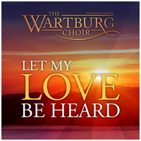 The Wartburg Choir: Let My Love Be Heard